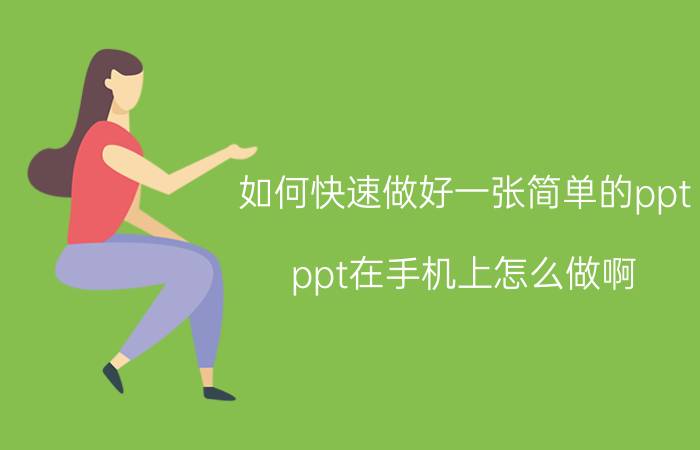 如何快速做好一张简单的ppt ppt在手机上怎么做啊，请问各位？